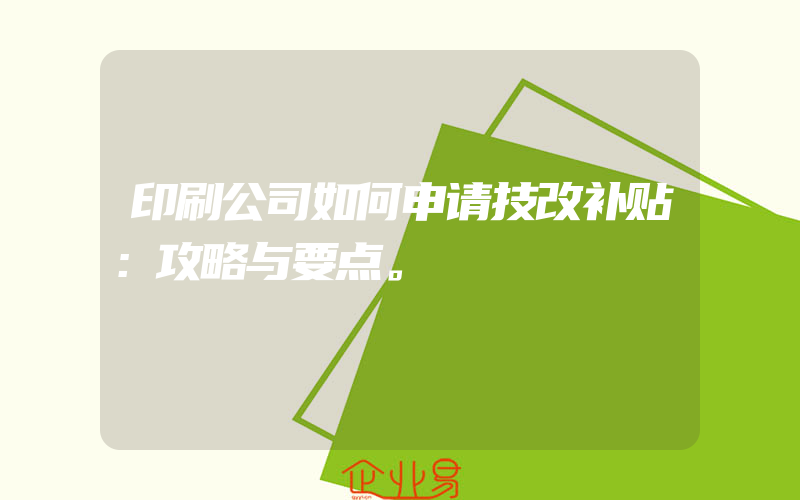 印刷公司如何申请技改补贴：攻略与要点。