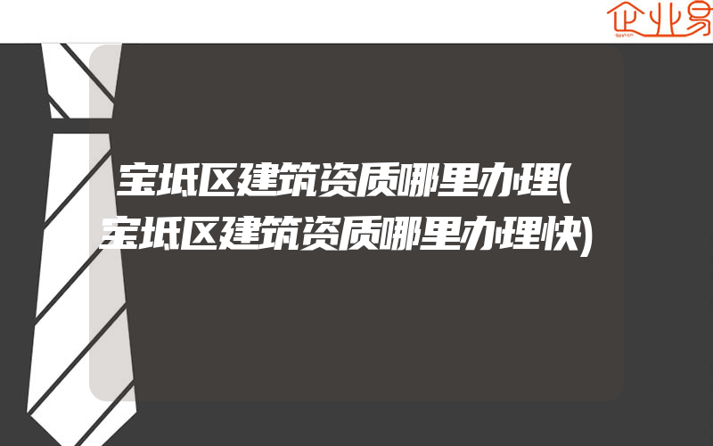 宝坻区建筑资质哪里办理(宝坻区建筑资质哪里办理快)