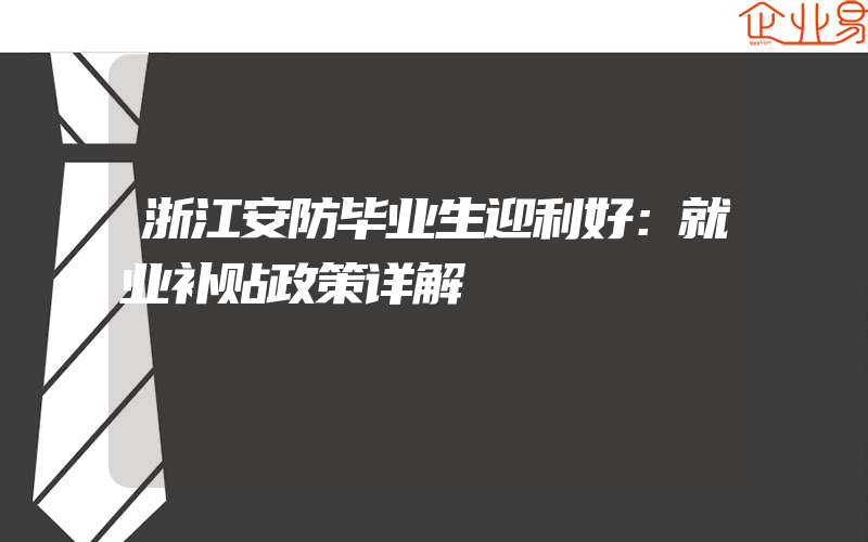 浙江安防毕业生迎利好：就业补贴政策详解