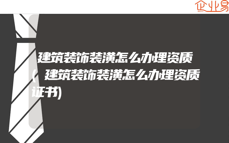 建筑装饰装潢怎么办理资质(建筑装饰装潢怎么办理资质证书)