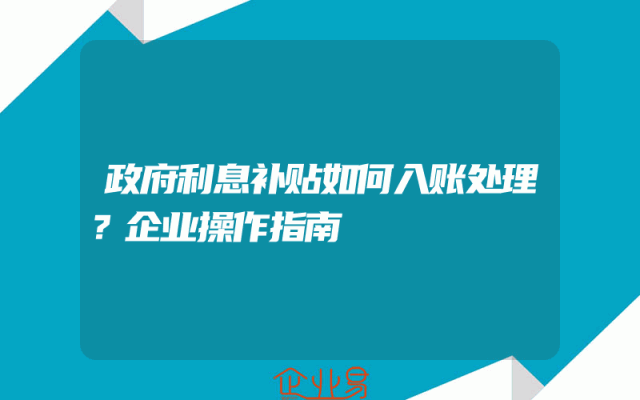 政府利息补贴如何入账处理？企业操作指南