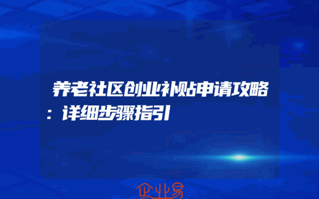 养老社区创业补贴申请攻略：详细步骤指引