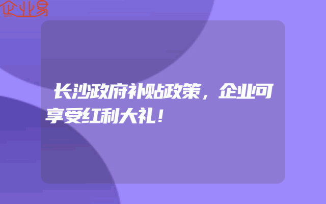 长沙政府补贴政策，企业可享受红利大礼！