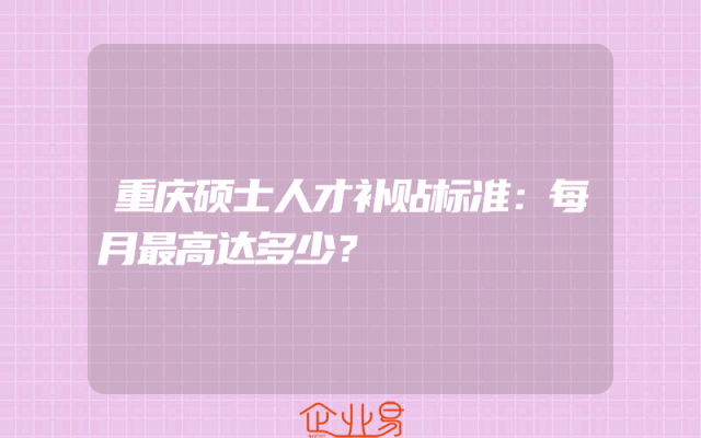 重庆硕士人才补贴标准：每月最高达多少？