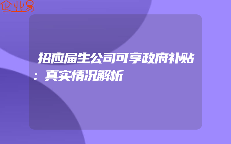 招应届生公司可享政府补贴：真实情况解析