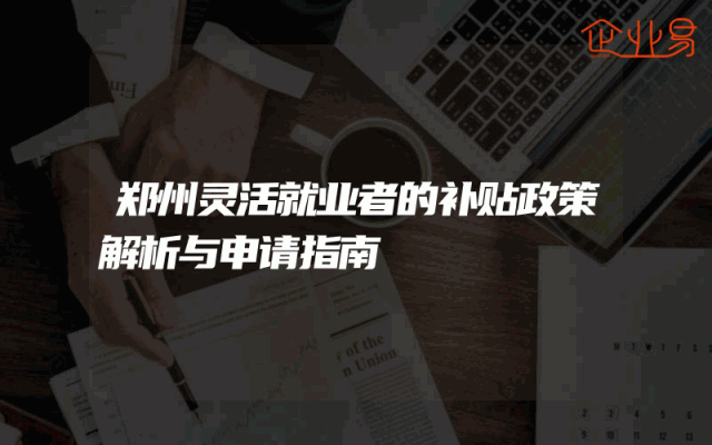 郑州灵活就业者的补贴政策解析与申请指南