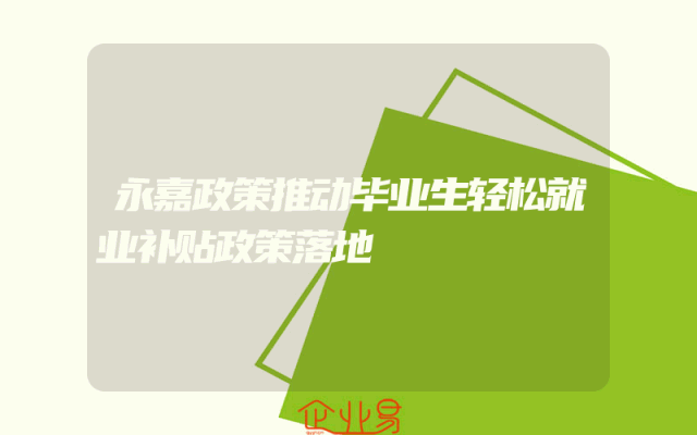 永嘉政策推动毕业生轻松就业补贴政策落地