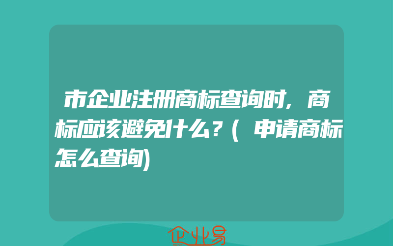 市企业注册商标查询时,商标应该避免什么？(申请商标怎么查询)