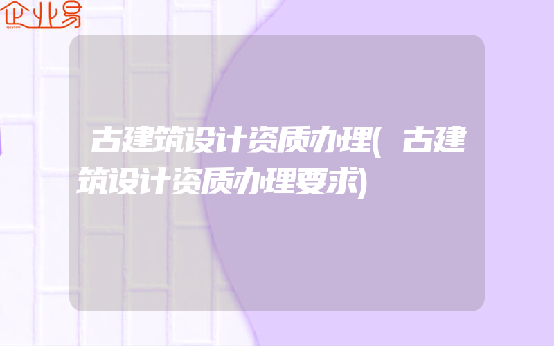 古建筑设计资质办理(古建筑设计资质办理要求)