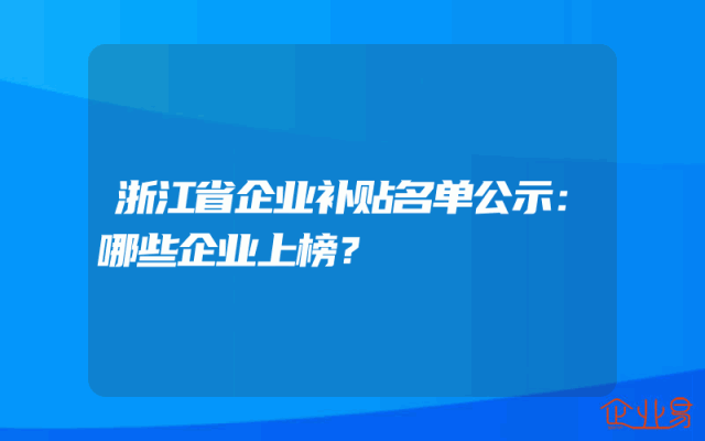浙江省企业补贴名单公示：哪些企业上榜？