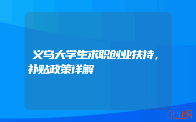 义乌大学生求职创业扶持，补贴政策详解