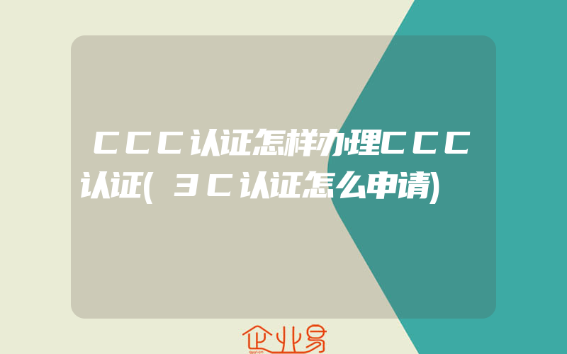 CCC认证怎样办理CCC认证(3C认证怎么申请)
