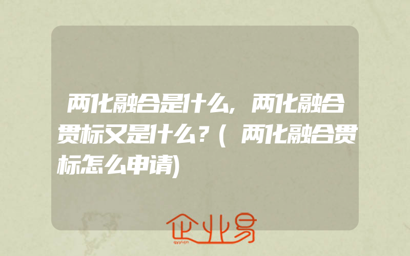 两化融合是什么,两化融合贯标又是什么？(两化融合贯标怎么申请)