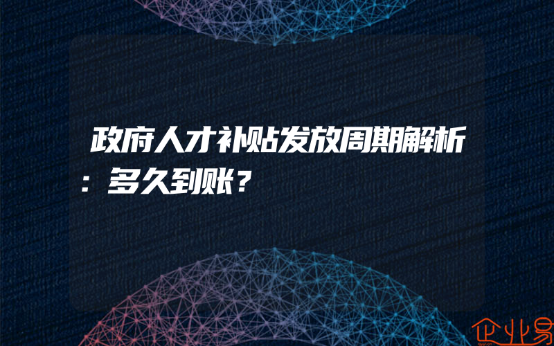 政府人才补贴发放周期解析：多久到账？