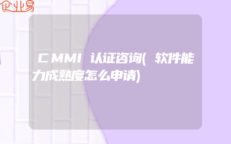 CMMI认证咨询(软件能力成熟度怎么申请)