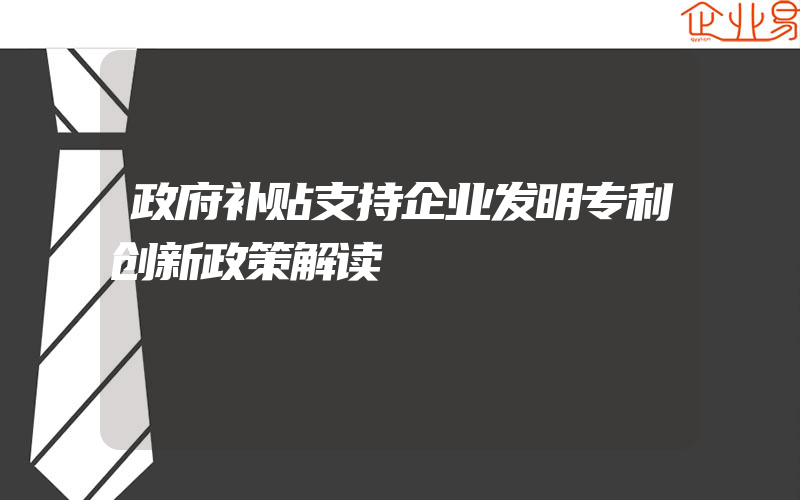 政府补贴支持企业发明专利创新政策解读