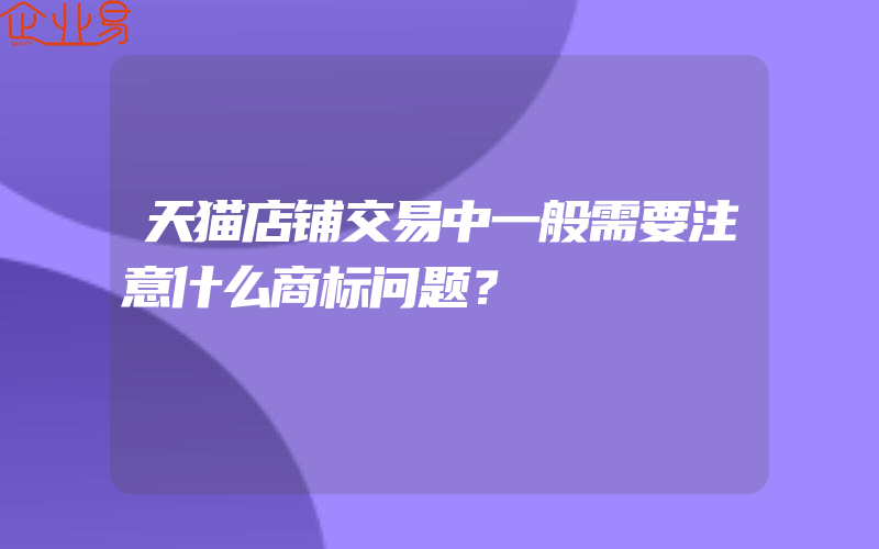 天猫店铺交易中一般需要注意什么商标问题？