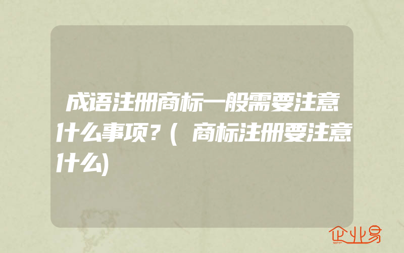 成语注册商标一般需要注意什么事项？(商标注册要注意什么)