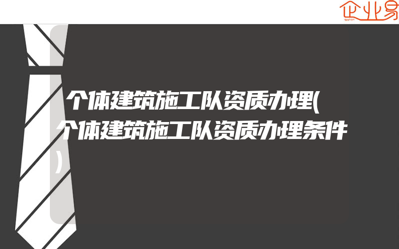 个体建筑施工队资质办理(个体建筑施工队资质办理条件)