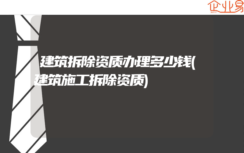 建筑拆除资质办理多少钱(建筑施工拆除资质)