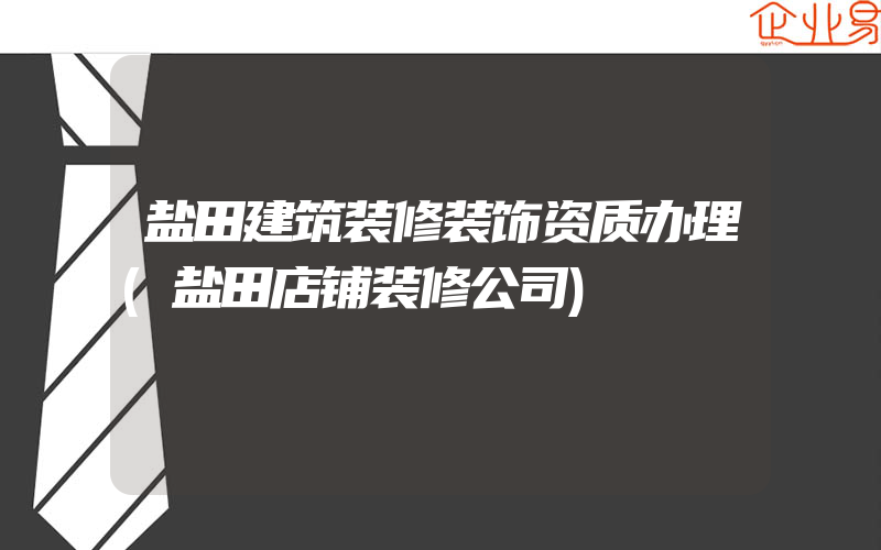 盐田建筑装修装饰资质办理(盐田店铺装修公司)