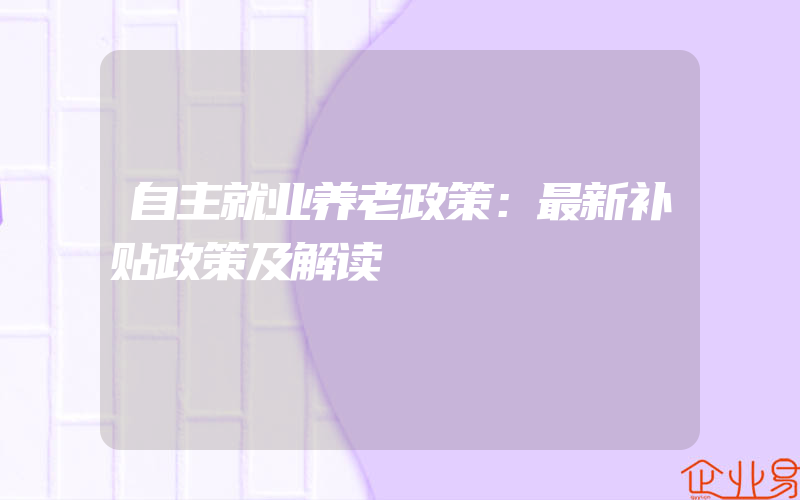 自主就业养老政策：最新补贴政策及解读