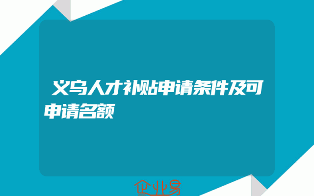 义乌人才补贴申请条件及可申请名额