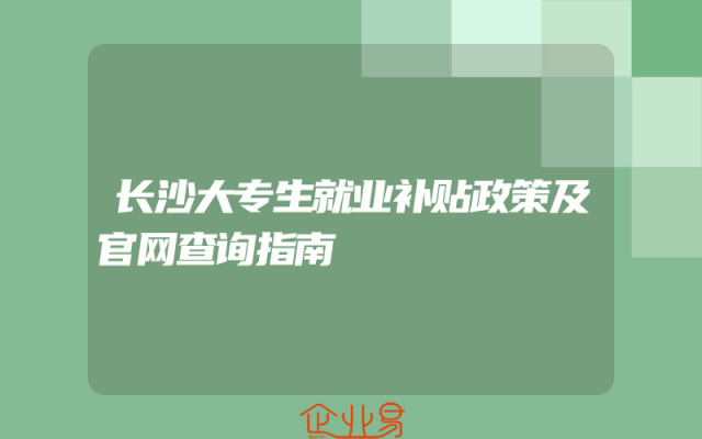 长沙大专生就业补贴政策及官网查询指南