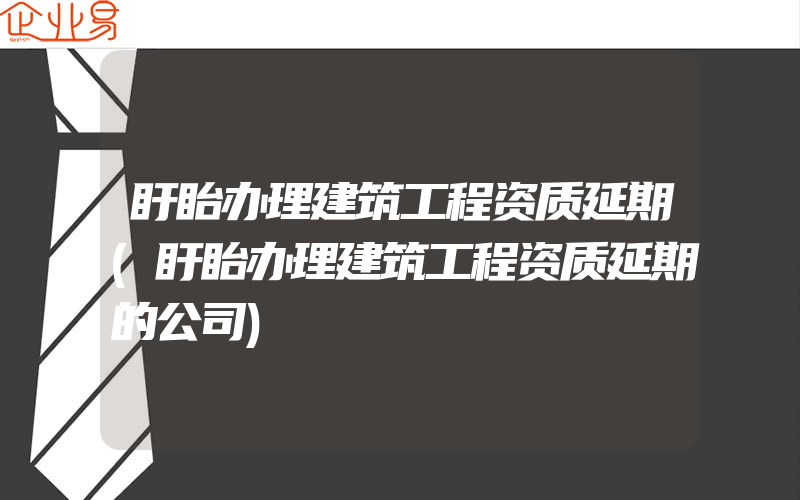 盱眙办理建筑工程资质延期(盱眙办理建筑工程资质延期的公司)