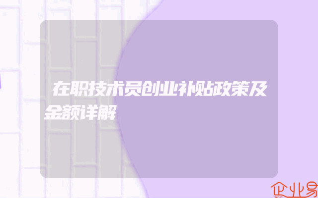 在职技术员创业补贴政策及金额详解