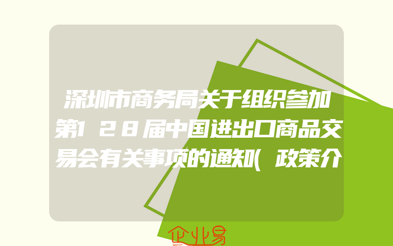 深圳市商务局关于组织参加第128届中国进出口商品交易会有关事项的通知(政策介绍)