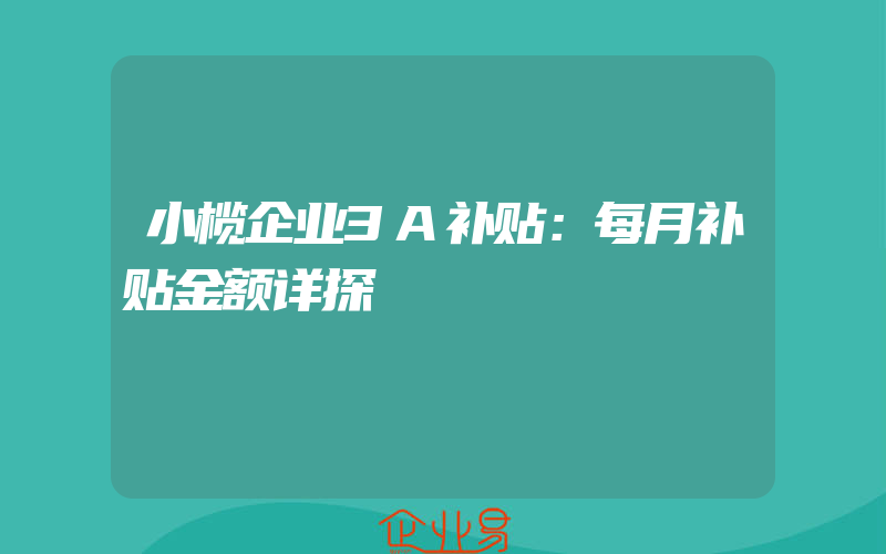 小榄企业3A补贴：每月补贴金额详探