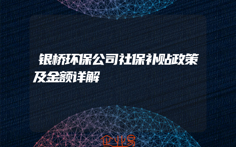 银桥环保公司社保补贴政策及金额详解