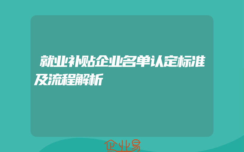 就业补贴企业名单认定标准及流程解析