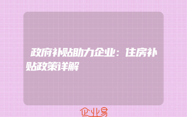 政府补贴助力企业：住房补贴政策详解