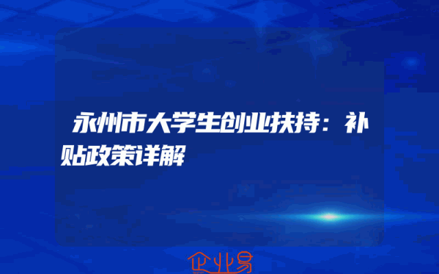 永州市大学生创业扶持：补贴政策详解