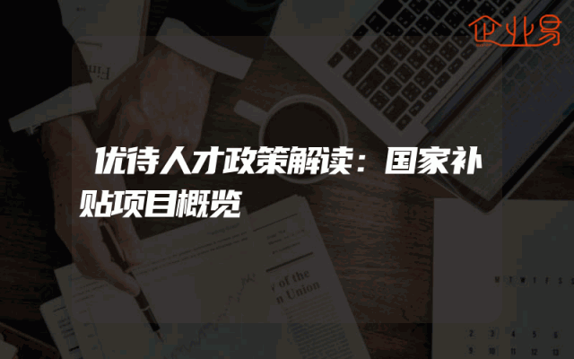 优待人才政策解读：国家补贴项目概览