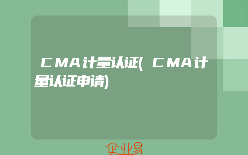 CMA计量认证(CMA计量认证申请)