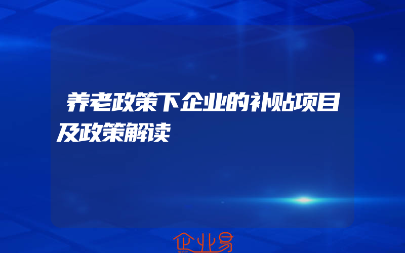 养老政策下企业的补贴项目及政策解读