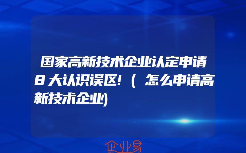 国家高新技术企业认定申请8大认识误区!(怎么申请高新技术企业)