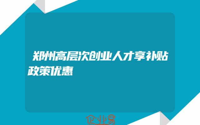 郑州高层次创业人才享补贴政策优惠