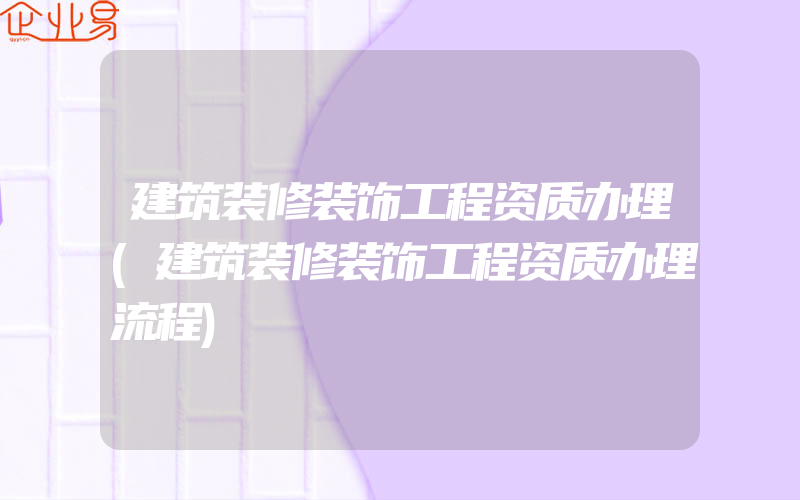 建筑装修装饰工程资质办理(建筑装修装饰工程资质办理流程)