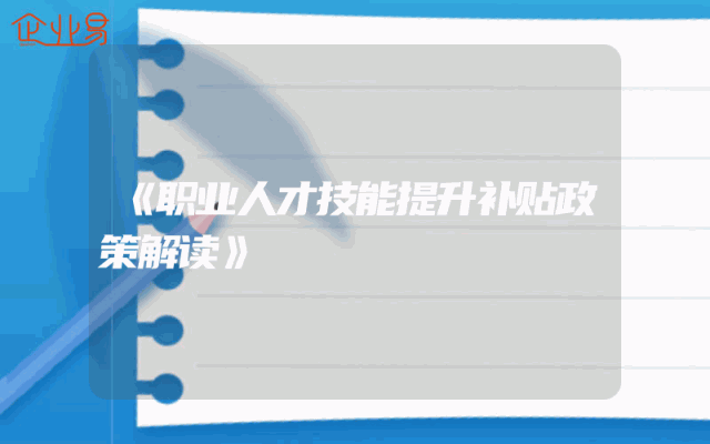 《职业人才技能提升补贴政策解读》