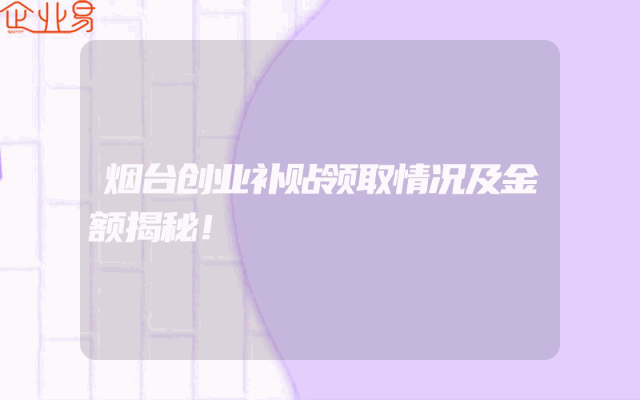 烟台创业补贴领取情况及金额揭秘！