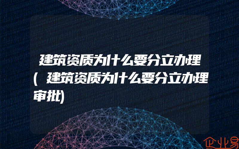 建筑资质为什么要分立办理(建筑资质为什么要分立办理审批)