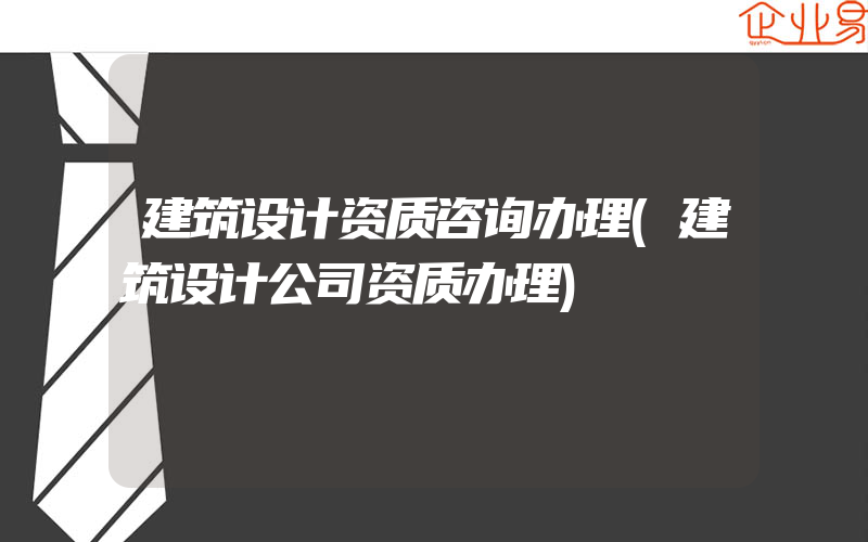 建筑设计资质咨询办理(建筑设计公司资质办理)