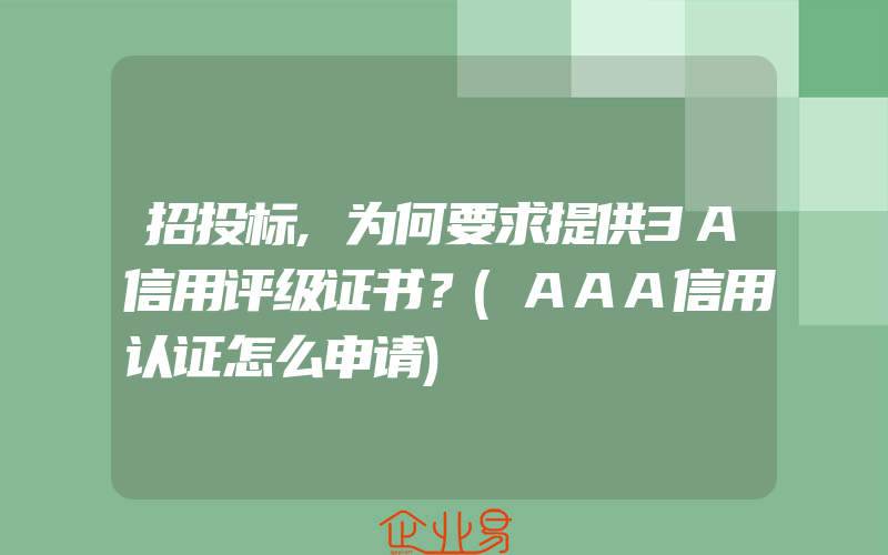 招投标,为何要求提供3A信用评级证书？(AAA信用认证怎么申请)