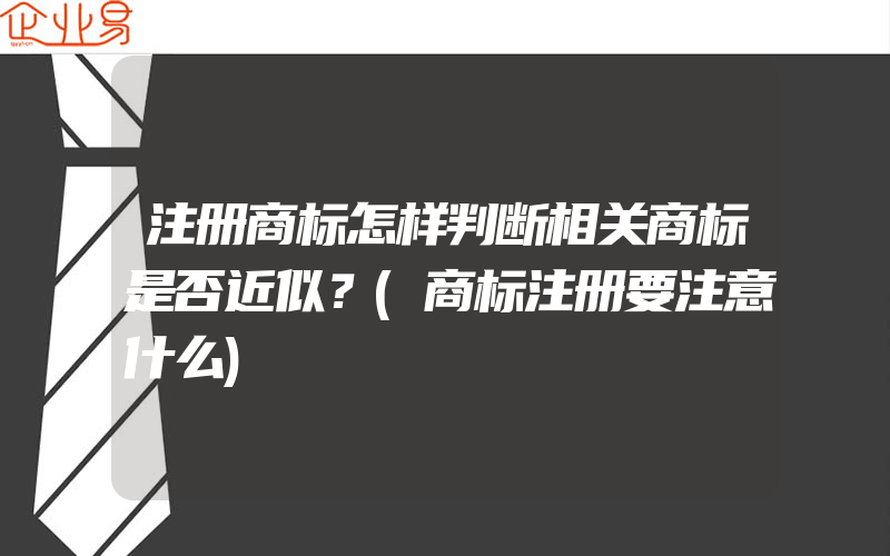 注册商标怎样判断相关商标是否近似？(商标注册要注意什么)