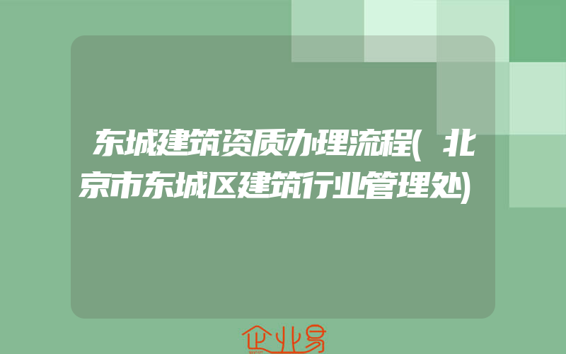 东城建筑资质办理流程(北京市东城区建筑行业管理处)