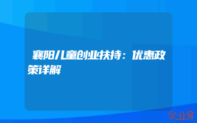 襄阳儿童创业扶持：优惠政策详解